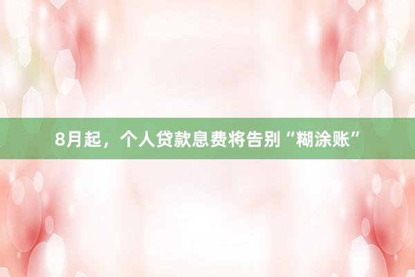 8月起，个人贷款息费将告别“糊涂账”