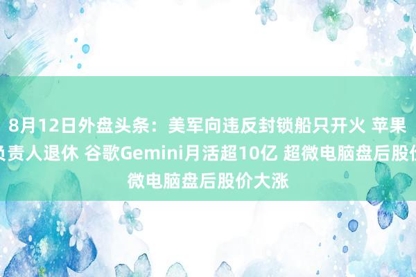 8月12日外盘头条：美军向违反封锁船只开火 苹果支付负责人退休 谷歌Gemini月活超10亿 超微电脑盘后股价大涨