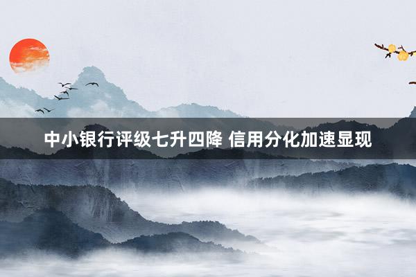中小银行评级七升四降 信用分化加速显现