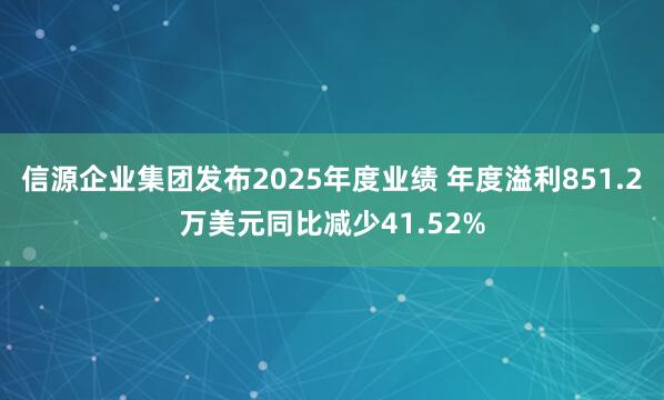 信源企业集团发布2025年度业绩 年度溢利851.2万美元同比减少41.52%