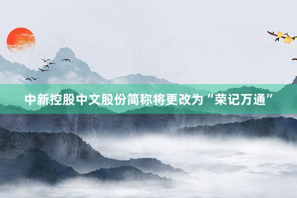 中新控股中文股份简称将更改为“荣记万通”