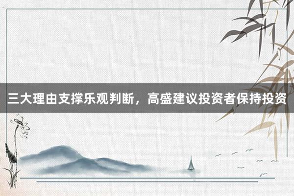 三大理由支撑乐观判断，高盛建议投资者保持投资