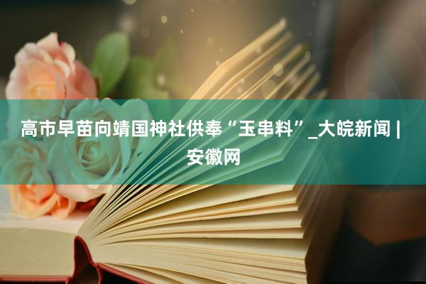 高市早苗向靖国神社供奉“玉串料”_大皖新闻 | 安徽网