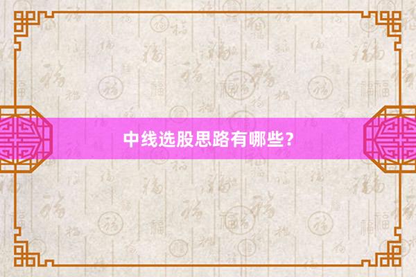 中线选股思路有哪些？