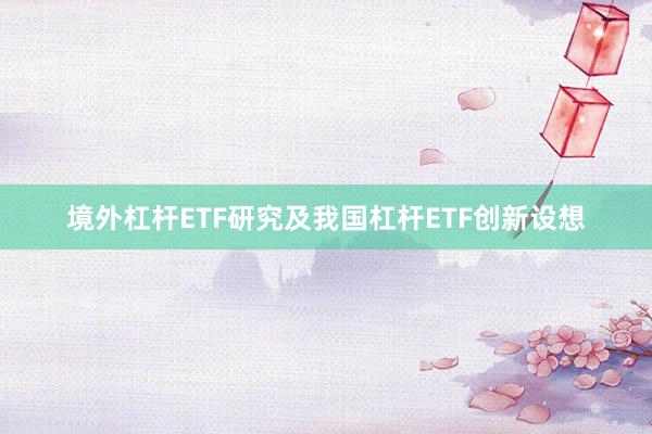 境外杠杆ETF研究及我国杠杆ETF创新设想
