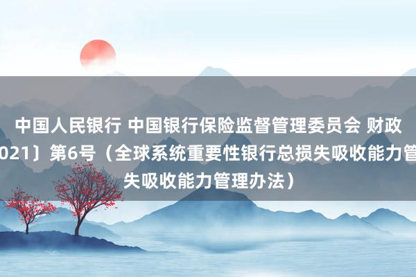 中国人民银行 中国银行保险监督管理委员会 财政部令〔2021〕第6号（全球系统重要性银行总损失吸收能力管理办法）