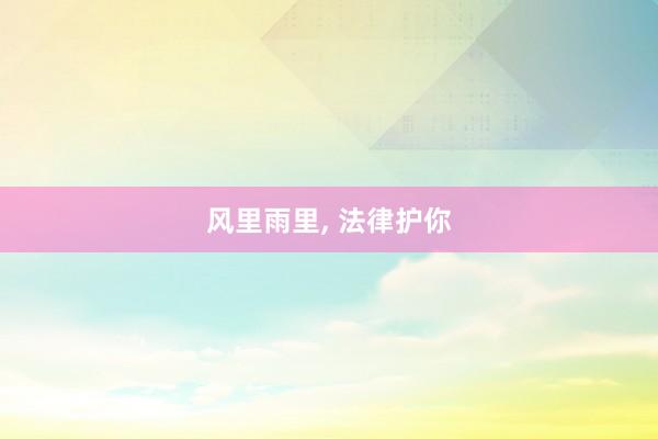 风里雨里, 法律护你