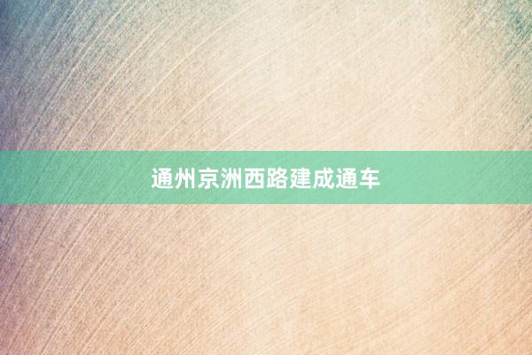 通州京洲西路建成通车