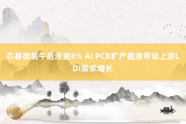芯碁微装午后涨逾8% AI PCB扩产提速带动上游LDI需求增长