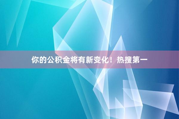 你的公积金将有新变化！热搜第一