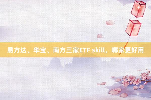 易方达、华宝、南方三家ETF skill，哪家更好用