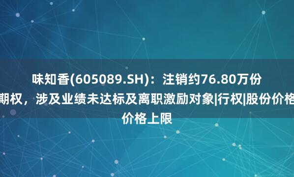 味知香(605089.SH)：注销约76.80万份股票期权，涉及业绩未达标及离职激励对象|行权|股份价格上限