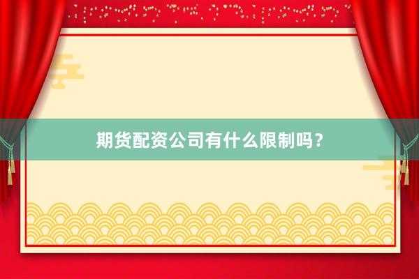 期货配资公司有什么限制吗？