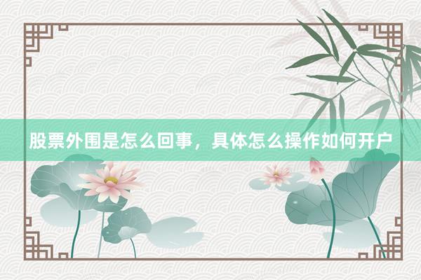 股票外围是怎么回事，具体怎么操作如何开户