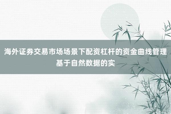 海外证券交易市场场景下配资杠杆的资金曲线管理基于自然数据的实