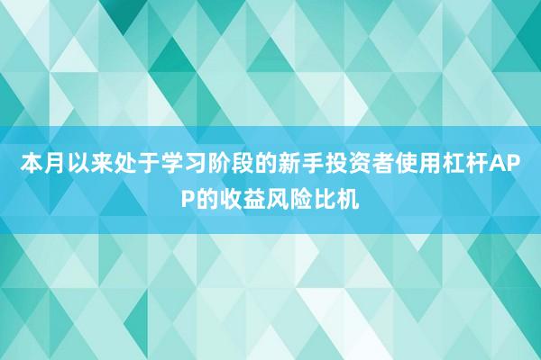 本月以来处于学习阶段的新手投资者使用杠杆APP的收益风险比机