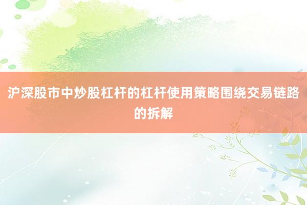 沪深股市中炒股杠杆的杠杆使用策略围绕交易链路的拆解