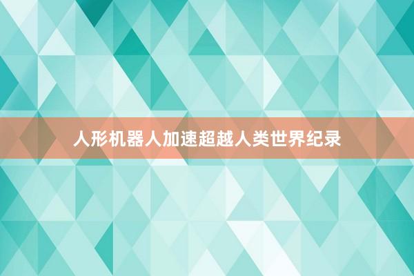 人形机器人加速超越人类世界纪录