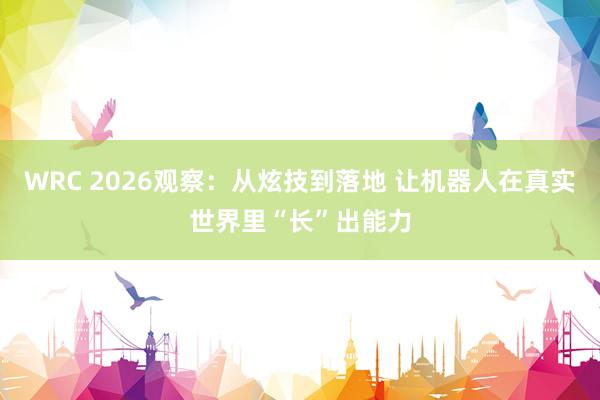 WRC 2026观察：从炫技到落地 让机器人在真实世界里“长”出能力