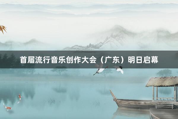 首届流行音乐创作大会（广东）明日启幕