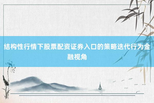 结构性行情下股票配资证券入口的策略迭代行为金融视角