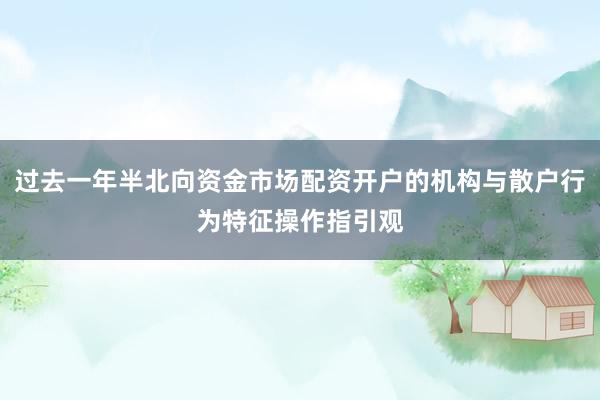 过去一年半北向资金市场配资开户的机构与散户行为特征操作指引观