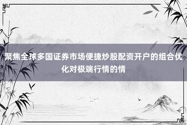 聚焦全球多国证券市场便捷炒股配资开户的组合优化对极端行情的情