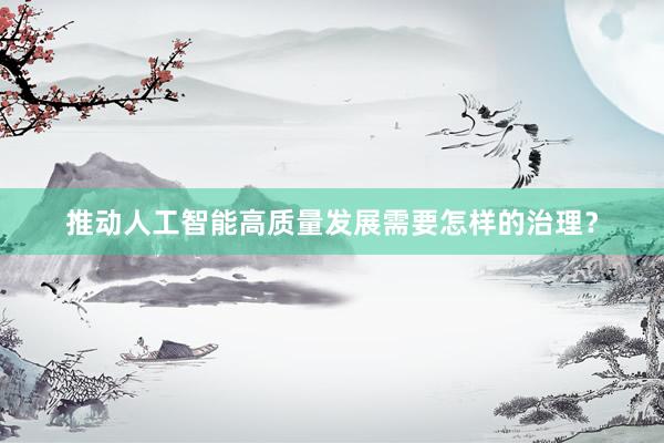 推动人工智能高质量发展需要怎样的治理？