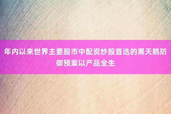 年内以来世界主要股市中配资炒股首选的黑天鹅防御预案以产品全生