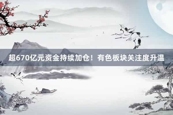 超670亿元资金持续加仓！有色板块关注度升温