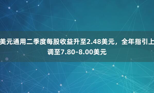 美元通用二季度每股收益升至2.48美元，全年指引上调至7.80–8.00美元