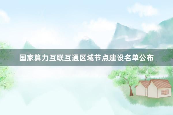 国家算力互联互通区域节点建设名单公布
