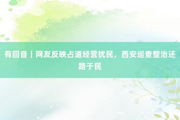 有回音｜网友反映占道经营扰民，西安巡查整治还路于民