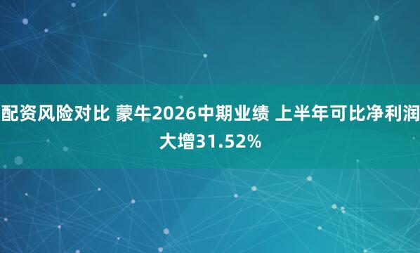 配资风险对比 蒙牛2026中期业绩 上半年可比净利润大增31.52%