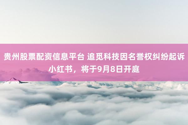 贵州股票配资信息平台 追觅科技因名誉权纠纷起诉小红书，将于9月8日开庭