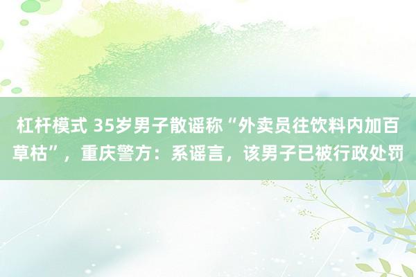 杠杆模式 35岁男子散谣称“外卖员往饮料内加百草枯”，重庆警方：系谣言，该男子已被行政处罚