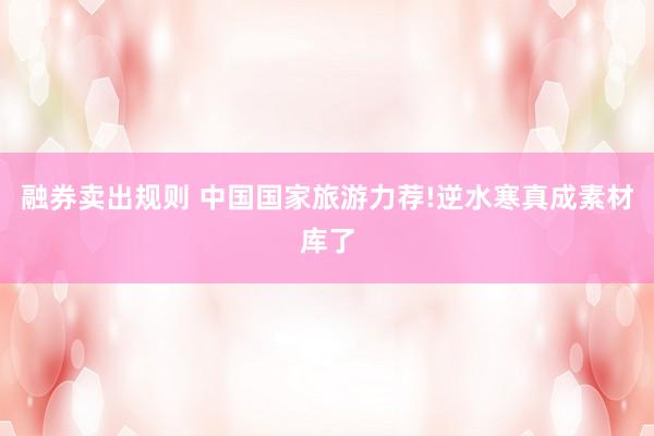 融券卖出规则 中国国家旅游力荐!逆水寒真成素材库了