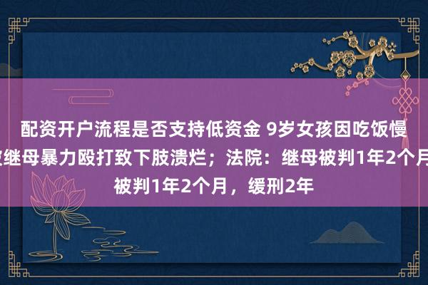 配资开户流程是否支持低资金 9岁女孩因吃饭慢、尿床等被继母暴力殴打致下肢溃烂；法院：继母被判1年2个月，缓刑2年
