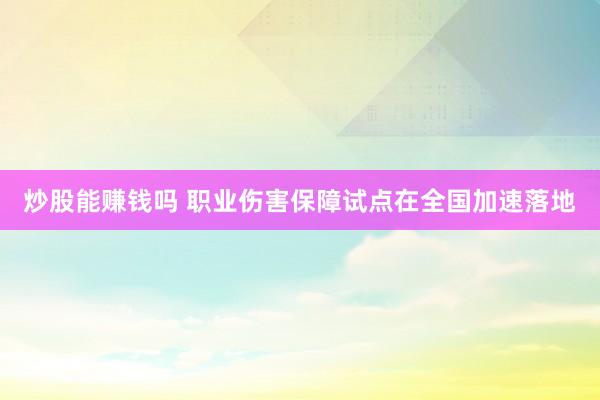 炒股能赚钱吗 职业伤害保障试点在全国加速落地
