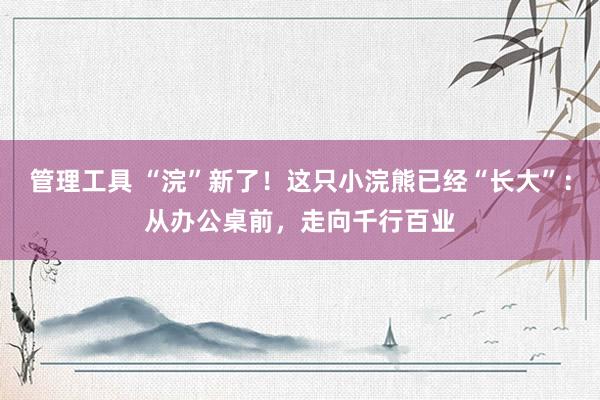管理工具 “浣”新了！这只小浣熊已经“长大”：从办公桌前，走向千行百业