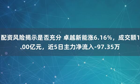 配资风险揭示是否充分 卓越新能涨6.16%，成交额1.00亿元，近5日主力净流入-97.35万