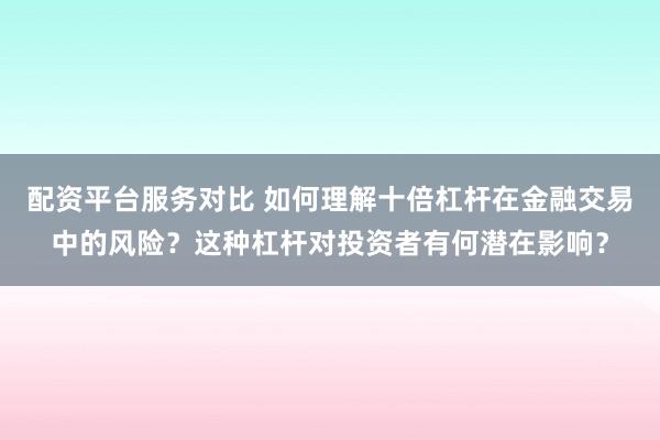 配资平台服务对比 如何理解十倍杠杆在金融交易中的风险？这种杠杆对投资者有何潜在影响？