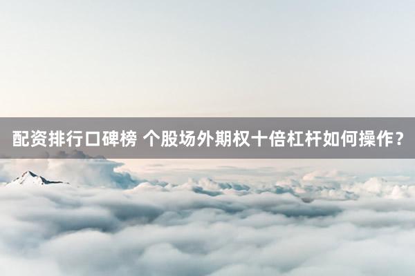 配资排行口碑榜 个股场外期权十倍杠杆如何操作？
