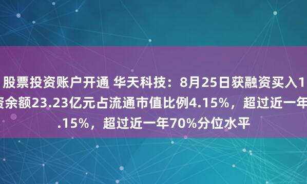 股票投资账户开通 华天科技：8月25日获融资买入1.61亿元，融资余额23.23亿元占流通市值比例4.15%，超过近一年70%分位水平
