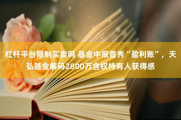杠杆平台限制买卖吗 基金中报首秀“盈利账”，天弘基金解码2800万含权持有人获得感