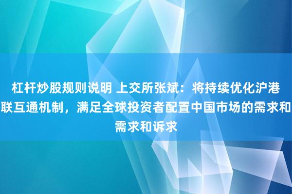 杠杆炒股规则说明 上交所张斌：将持续优化沪港通互联互通机制，满足全球投资者配置中国市场的需求和诉求