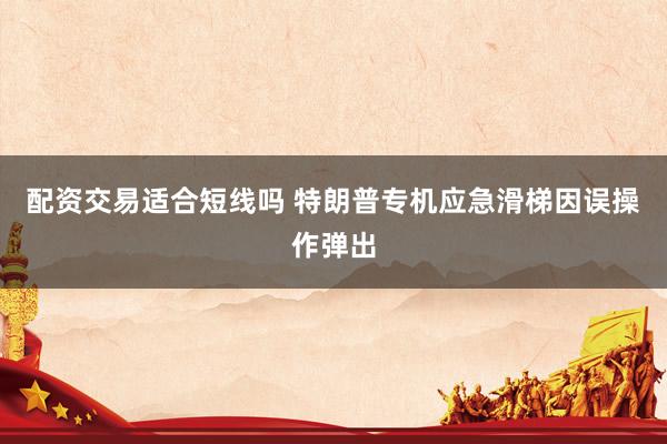 配资交易适合短线吗 特朗普专机应急滑梯因误操作弹出