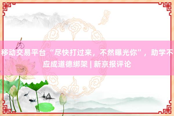 移动交易平台 “尽快打过来，不然曝光你”，助学不应成道德绑架 | 新京报评论