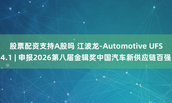 股票配资支持A股吗 江波龙-Automotive UFS4.1 | 申报2026第八届金辑奖中国汽车新供应链百强
