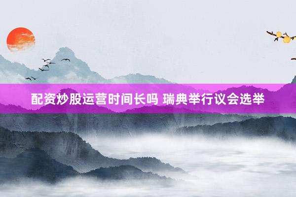 配资炒股运营时间长吗 瑞典举行议会选举
